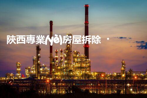 陜西專業(yè)房屋拆除，安全高效服務(wù)保障！
